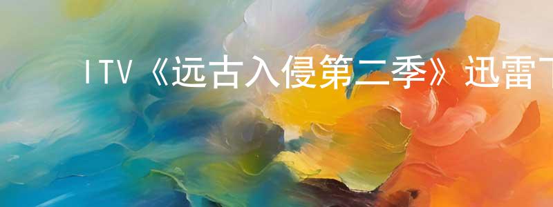﻿ITV《远古入侵第二季》迅雷下载/在线观看/百度云-魔幻/科幻-美剧天堂 ﻿邓寿平的blog
